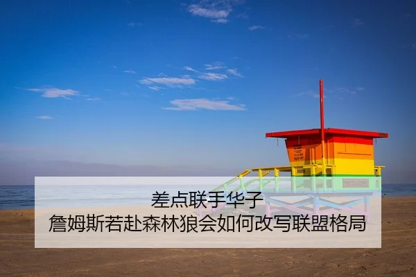 差点联手华子 詹姆斯若赴森林狼会如何改写联盟格局